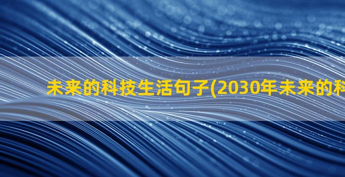 未来的科技生活句子(2030年未来的科技生活)