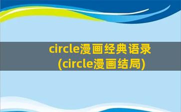 circle漫画经典语录(circle漫画结局)