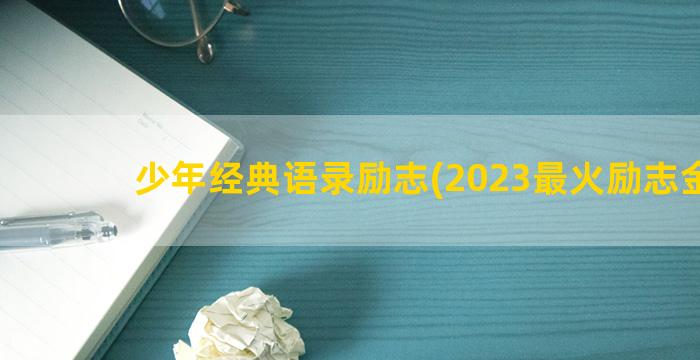 少年经典语录励志(2023最火励志金句)